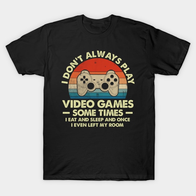 I Don't Always Play Video Games Sometimes I Eat And Sleep T-Shirt by Foatui